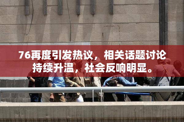 76再度引发热议，相关话题讨论持续升温，社会反响明显。