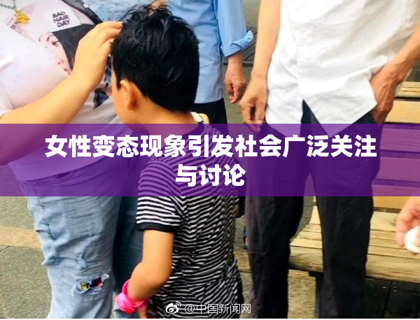 女性变态现象引发社会广泛关注与讨论