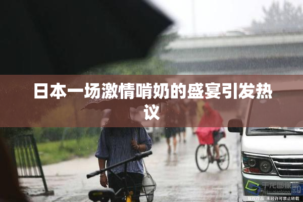 日本一场激情啃奶的盛宴引发热议