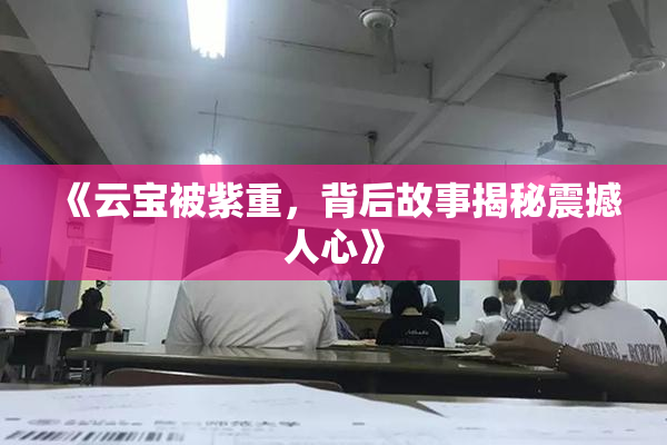 《云宝被紫重，背后故事揭秘震撼人心》