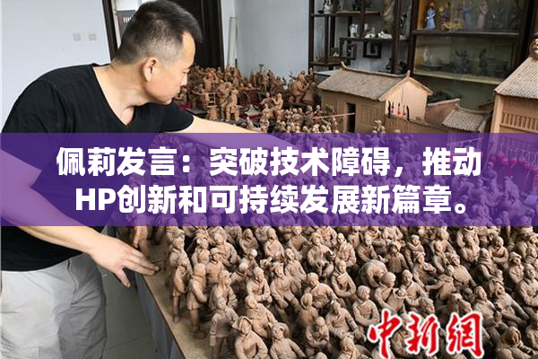 佩莉发言：突破技术障碍，推动HP创新和可持续发展新篇章。