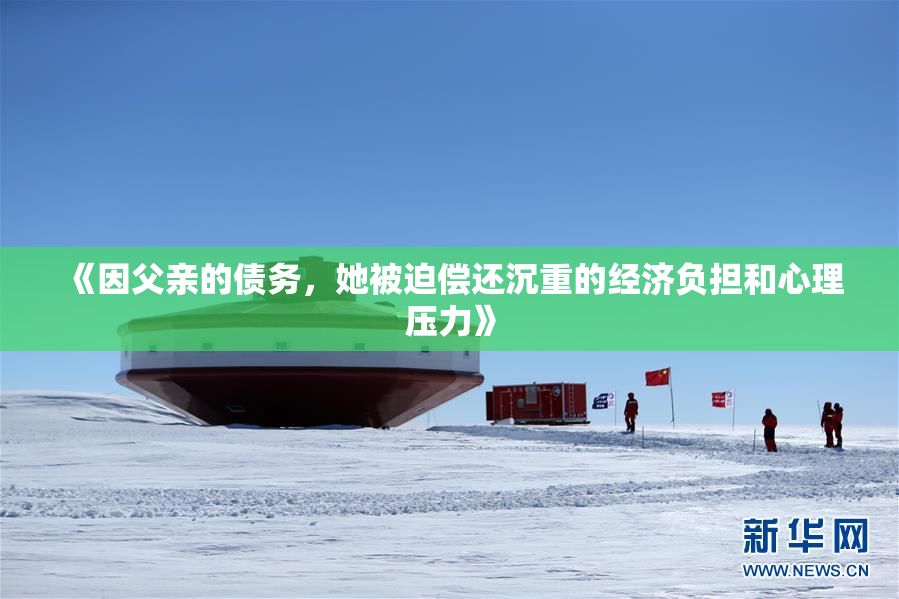 《因父亲的债务，她被迫偿还沉重的经济负担和心理压力》