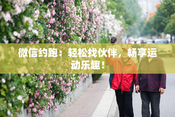 微信约跑：轻松找伙伴，畅享运动乐趣！