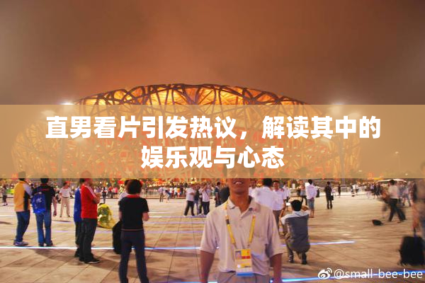 直男看片引发热议，解读其中的娱乐观与心态