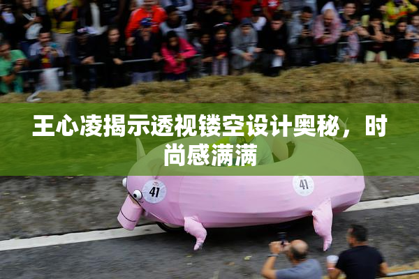 王心凌揭示透视镂空设计奥秘，时尚感满满