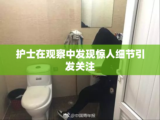 护士在观察中发现惊人细节引发关注
