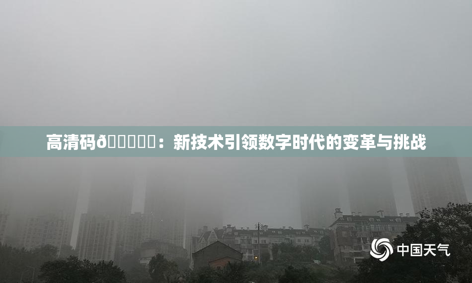 高清码🔞❌‌：新技术引领数字时代的变革与挑战