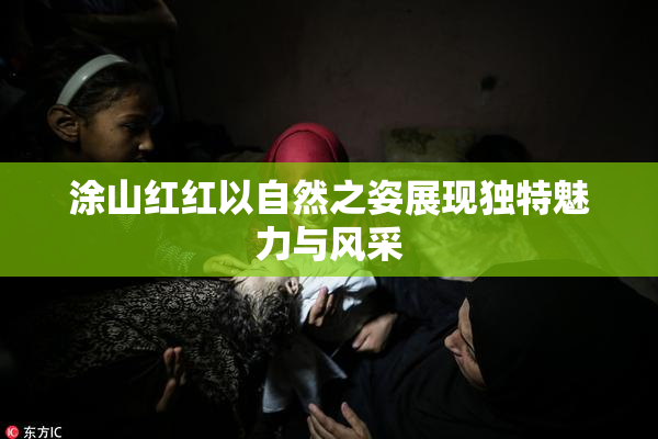 涂山红红以自然之姿展现独特魅力与风采