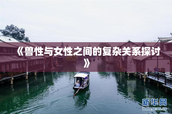 《兽性与女性之间的复杂关系探讨》