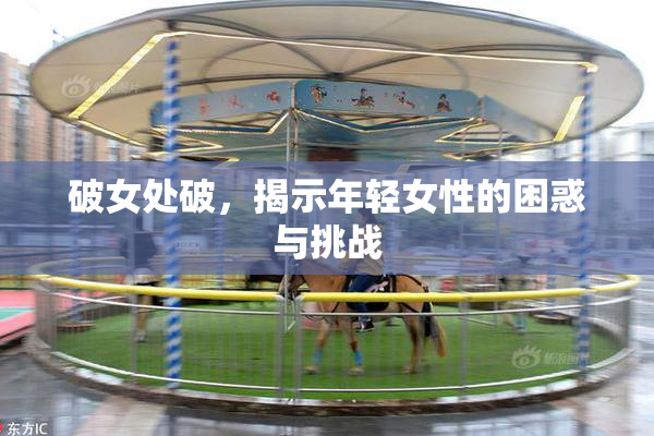 破女处破，揭示年轻女性的困惑与挑战