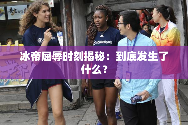 冰帝屈辱时刻揭秘：到底发生了什么？