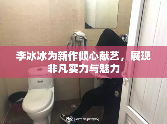 李冰冰为新作倾心献艺，展现非凡实力与魅力