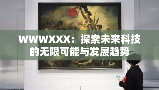 WWWXXX：探索未来科技的无限可能与发展趋势