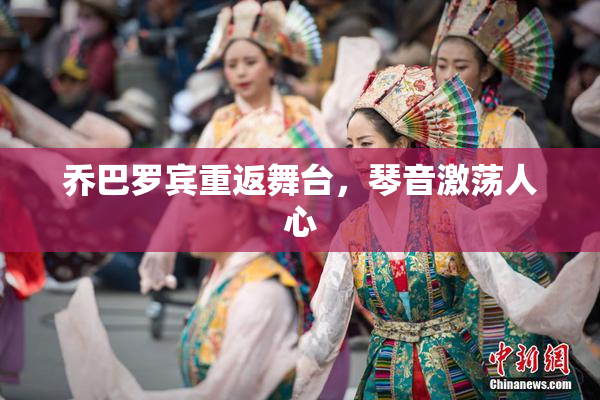 乔巴罗宾重返舞台，琴音激荡人心