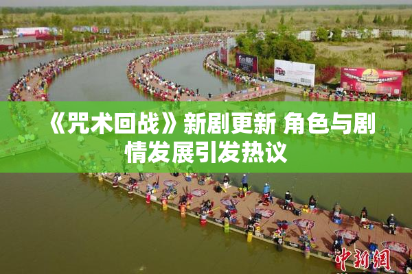 《咒术回战》新剧更新 角色与剧情发展引发热议