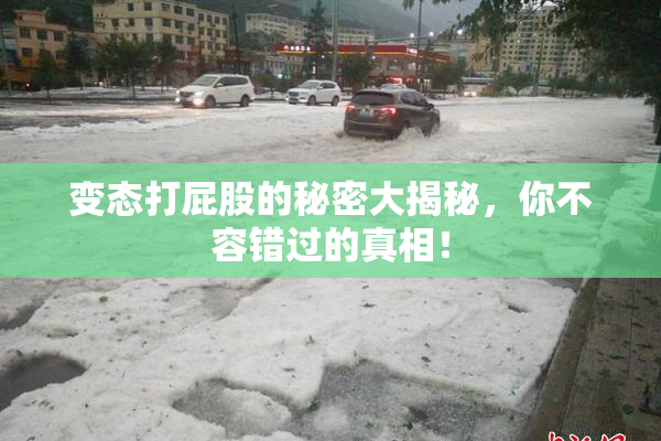变态打屁股的秘密大揭秘，你不容错过的真相！