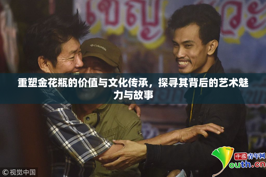 重塑金花瓶的价值与文化传承，探寻其背后的艺术魅力与故事