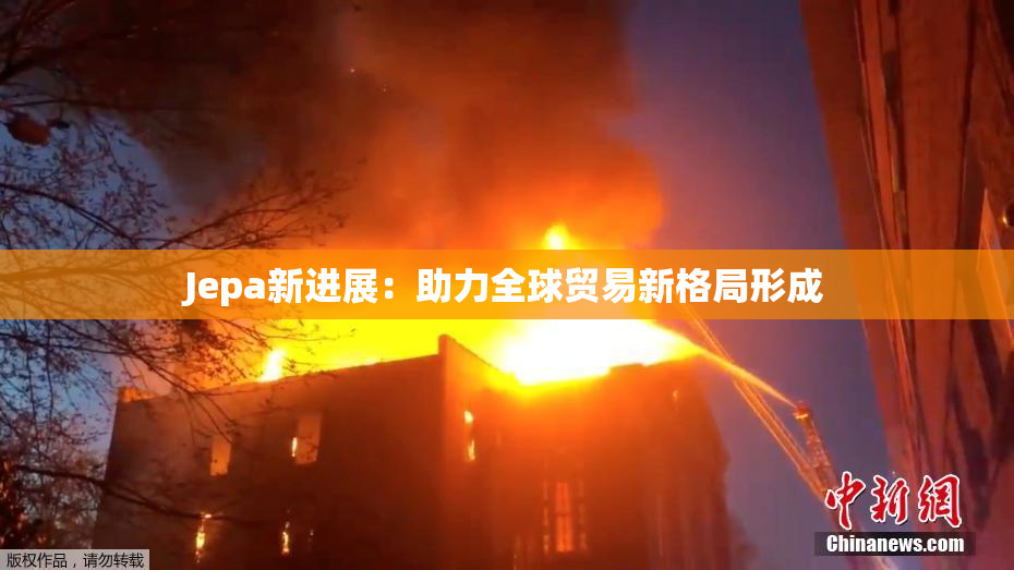 Jepa新进展：助力全球贸易新格局形成