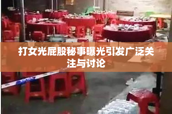 打女光屁股秘事曝光引发广泛关注与讨论