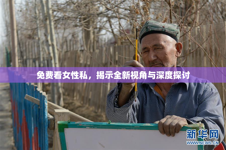 免费看女性私，揭示全新视角与深度探讨