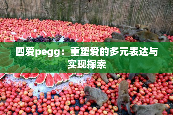 四爱pegg：重塑爱的多元表达与实现探索