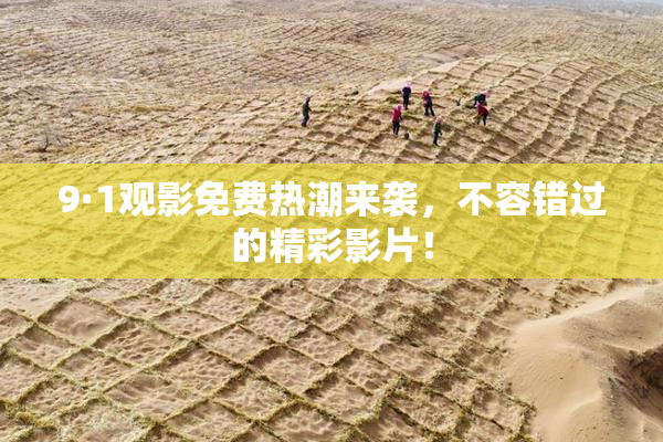 9·1观影免费热潮来袭，不容错过的精彩影片！