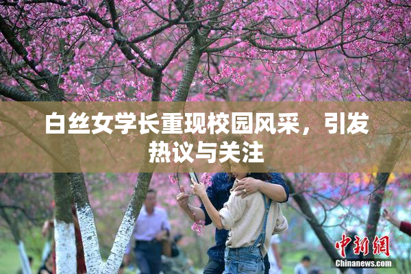 白丝女学长重现校园风采，引发热议与关注