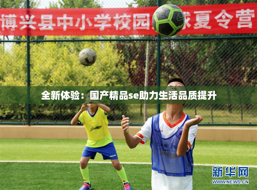 全新体验：国产精品se助力生活品质提升