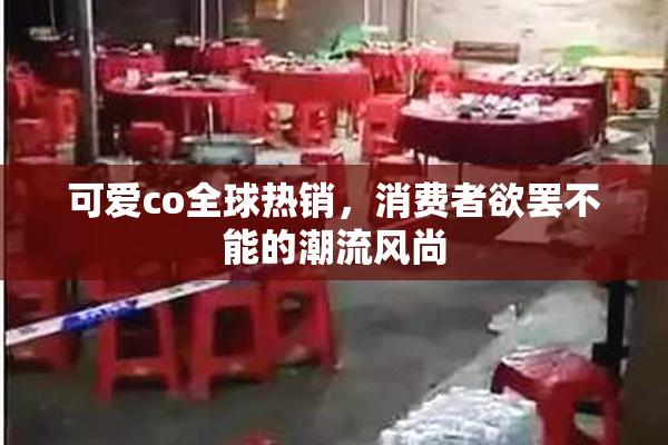 可爱co全球热销，消费者欲罢不能的潮流风尚