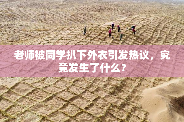 老师被同学扒下外衣引发热议，究竟发生了什么？