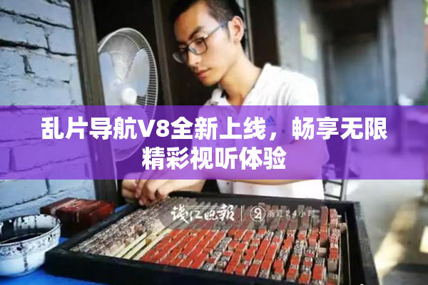 乱片导航V8全新上线，畅享无限精彩视听体验