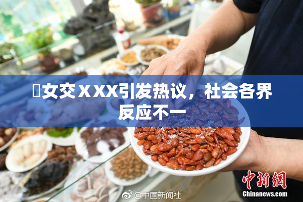 乣女交ⅩXX引发热议，社会各界反应不一