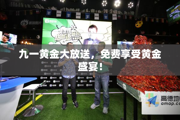 九一黄金大放送，免费享受黄金盛宴！