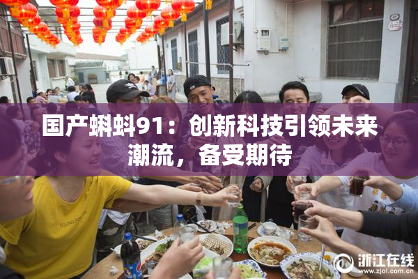 国产蝌蚪91：创新科技引领未来潮流，备受期待
