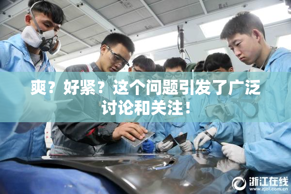 爽？好紧？这个问题引发了广泛讨论和关注！