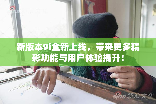 新版本9i全新上线，带来更多精彩功能与用户体验提升！