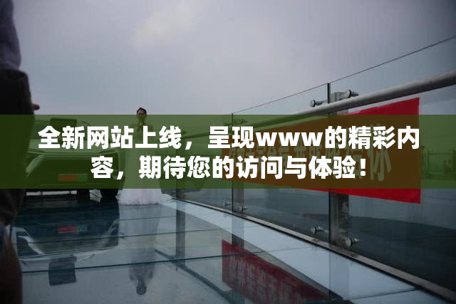 全新网站上线，呈现www的精彩内容，期待您的访问与体验！