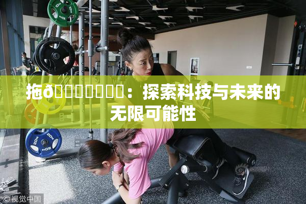 拖👙❌‌❌‌：探索科技与未来的无限可能性