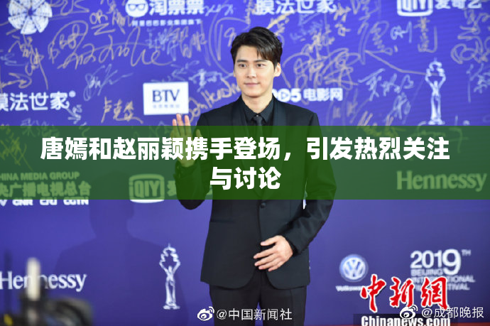 唐嫣和赵丽颖携手登场，引发热烈关注与讨论