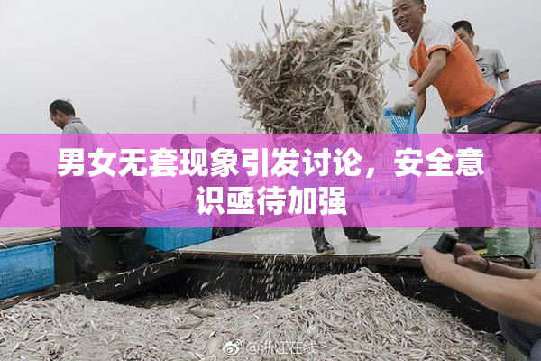 男女无套现象引发讨论，安全意识亟待加强