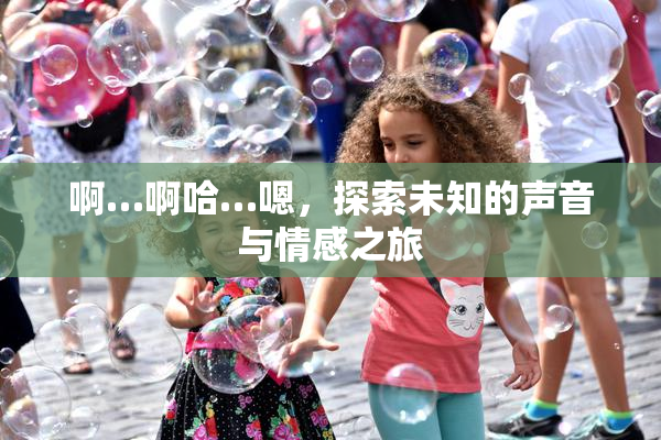 啊…啊哈…嗯，探索未知的声音与情感之旅