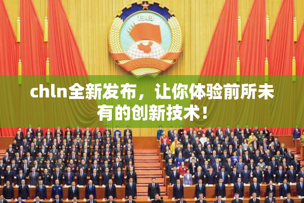 chln全新发布，让你体验前所未有的创新技术！