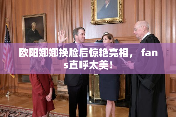 欧阳娜娜换脸后惊艳亮相， fans直呼太美！