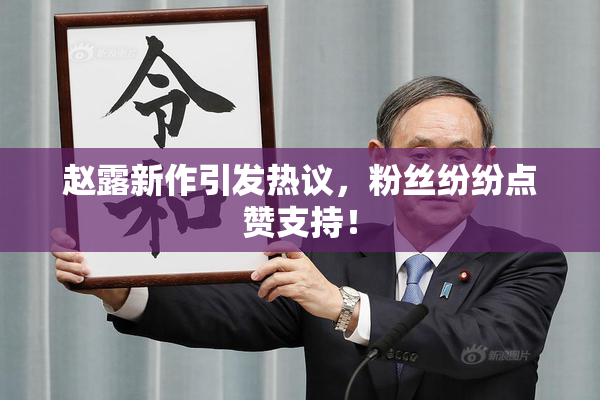 赵露新作引发热议，粉丝纷纷点赞支持！