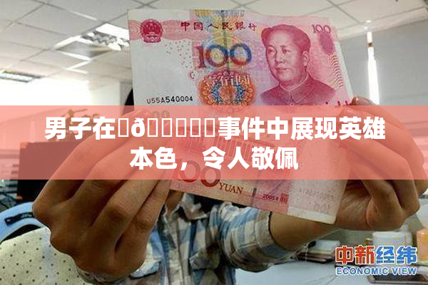 男子在‌🍌❌‌事件中展现英雄本色，令人敬佩