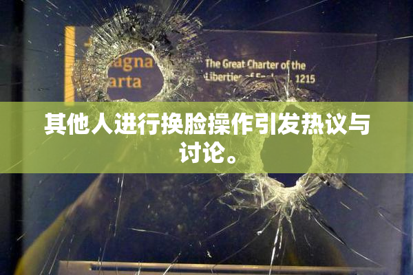 其他人进行换脸操作引发热议与讨论。