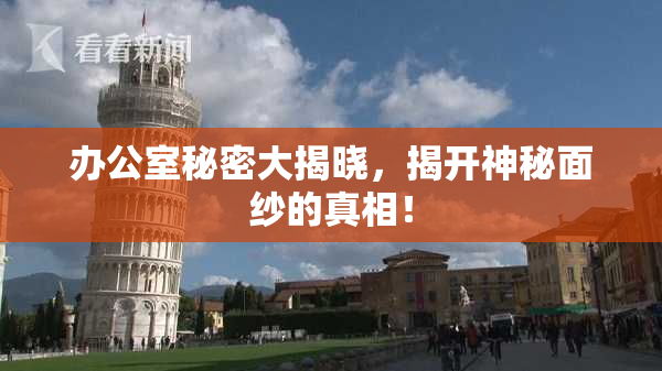 办公室秘密大揭晓，揭开神秘面纱的真相！