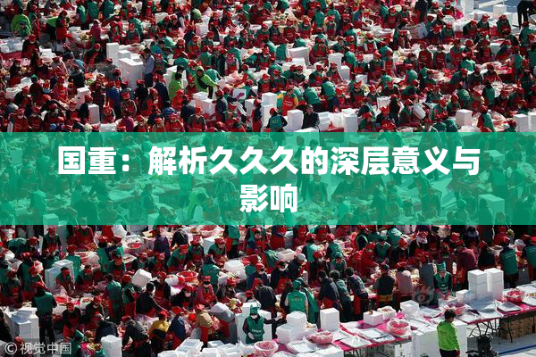 国重：解析久久久的深层意义与影响