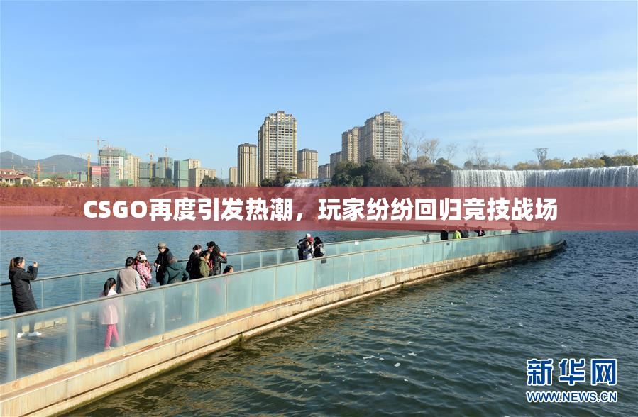 CSGO再度引发热潮，玩家纷纷回归竞技战场