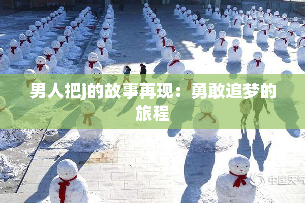 男人把j的故事再现：勇敢追梦的旅程